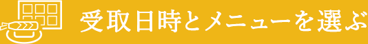 受取日時とメニューを選ぶ